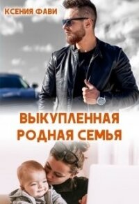 Выкупленная родная семья (СИ) - Фави Ксения