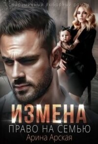 Измена. Право на семью (СИ) - Арская Арина