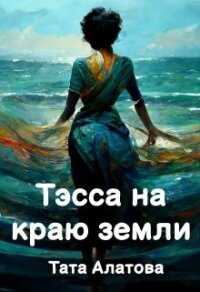 Тэсса на краю земли (СИ) - Алатова Тата