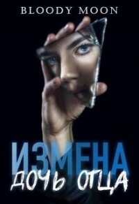 Измена. Дочь отца (СИ) - "Bloody Moon"
