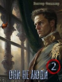 Они не люди. Книга вторая (СИ) - Фламмер Нат