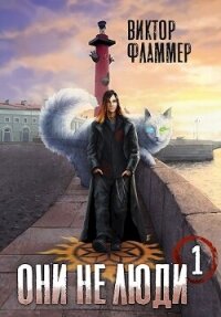 Они не люди. Книга первая (СИ) - Фламмер Нат