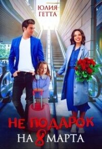 Не подарок на 8 марта (СИ) - Гетта Юлия