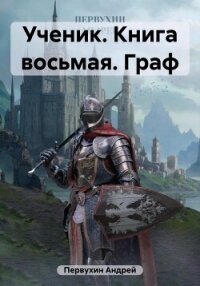 Ученик. Книга восьмая. Граф - Первухин Андрей Евгеньевич