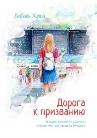 Дорога к призванию. История русской студентки, которая мечтала увидеть Америку - Холов Любовь
