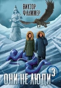 Они не люди. Книга третья (СИ) - Фламмер Нат