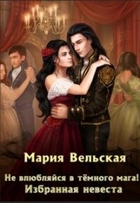 Не влюбляйся в тёмного мага&#33; Избранная невеста (СИ) - Вельская Мария