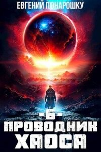 Проводник Хаоса. Книга 6 (СИ) - Понарошку Евгений