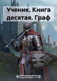 Ученик. Книга десятая. Граф - Первухин Андрей Евгеньевич