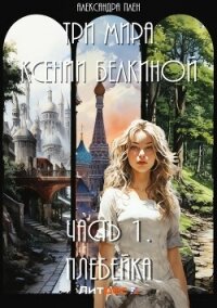Три мира Ксении Белкиной. Часть I - Плен Александра