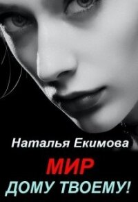 Мир дому твоему&#33; (СИ) - Екимова Наталья Викторовна