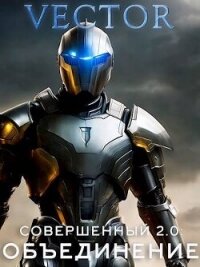 Совершенный 2.0: Объединение. Часть 2 (СИ) - "Vector"
