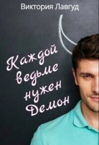 Каждой ведьме нужен Демон (СИ) - Лавгуд Виктория