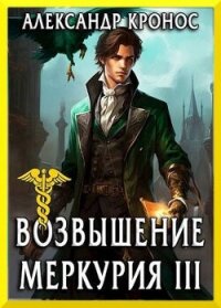 Возвышение Меркурия. Книга 3 (СИ) - Кронос Александр