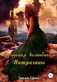 Маленькая волшебница. Интриганы - Гуркало Татьяна Николаевна
