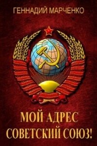 Мой адрес - Советский Союз&#33; Книга четвертая (СИ) - Марченко Геннадий Борисович