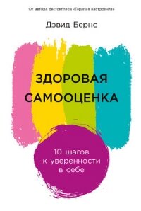 Здоровая самооценка: 10 шагов к уверенности в себе - Бернс Дэвид