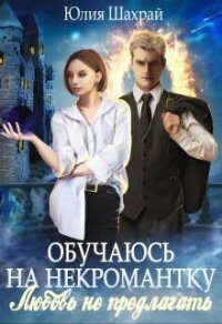 Обучаюсь на некромантку. Любовь не предлагать (СИ) - Шахрай Юлия