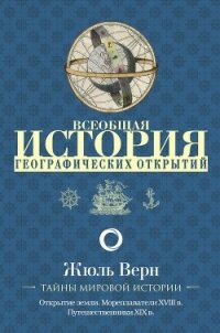 Всеобщая история географических открытий. Книга 3. Путешественники XIX века (с иллюстрациями) - Верн Жюль Габриэль