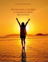 Признание в любви и абрикосовая косточка - Самошкина Наталья