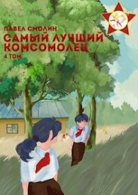 Самый лучший комсомолец. Том четвертый (СИ) - Смолин Павел