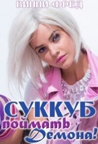 Суккуб: Поймать демона&#33; (СИ) - Фред Винни