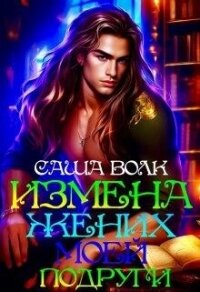 Измена. Жених моей подруги (СИ) - Волк Саша
