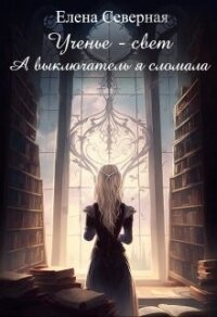 Ученье – свет. А выключатель я сломала&#33; (СИ) - Северная Елена