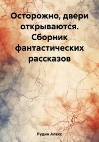 Осторожно, двери открываются. Сборник фантастических рассказов - Рудин Алекс