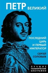 Петр Великий. Последний царь и первый император - Соловьев Сергей Михайлович