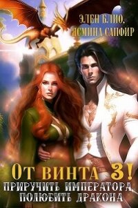 От винта 3&#33; Приручить императора, полюбить дракона (СИ) - Сапфир Ясмина