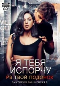 Я тебя испорчу. P.S. Твой подонок - Вишневская Виктория