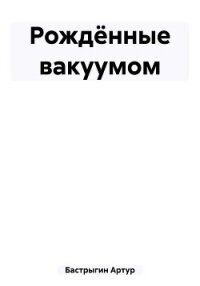 Рождённые вакуумом (СИ) - Бастрыгин Артур