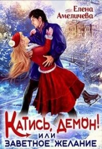 Катись, демон&#33; или Заветное желание (СИ) - Амеличева Елена