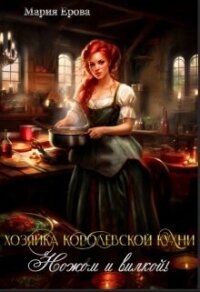 Хозяйка Королевской Кухни. Ножом и вилкой&#33; (СИ) - Ерова Мария