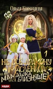 Не всё дракону масленица, или Мамашка для близняшек. Серия 1 - Коротаева Ольга