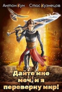 Дайте мне меч, и я переверну мир&#33; Том 1 (СИ) - Кун Антон