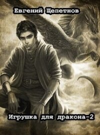 Игрушка для дракона 2 (СИ) - Щепетнов Евгений Владимирович