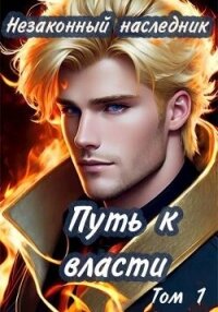 Незаконный наследник. Путь к власти. Том 1 (СИ) - "shellina"