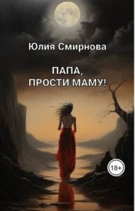 Папа, прости маму&#33; (СИ) - Смирнова Юлия