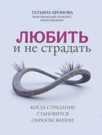 Любить и не страдать. Когда страдание становится образом жизни - Хромова Татьяна