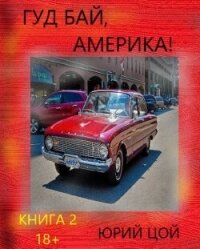 Гуд бай, Америка&#33; Книга 2 (СИ) - Цой Юрий