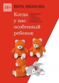 Когда у вас особенный ребенок. Эффективные техники самопомощи для родителей особенных детей - Иванова Вера