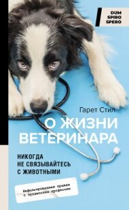 Никогда не связывайтесь с животными. О жизни ветеринара - Стил Гарет