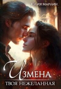 Измена. Твоя нежеланная (СИ) - Марлин Юлия