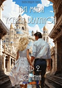 Три мира Ксении Белкиной. Часть 2. Домина - Плен Александра