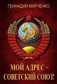 Мой адрес – Советский Союз&#33; Тетралогия (СИ) - Марченко Геннадий Борисович