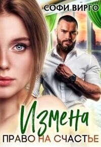 Измена. Право на счастье (СИ) - Вирго Софи