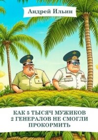 Как 5 тысяч мужиков 2 генералов не смогли прокормить - Ильин Андрей