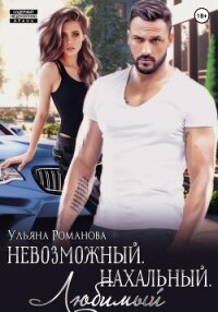 Невозможный. Нахальный. Любимый - Ульяна Романова